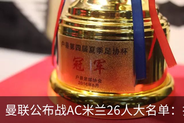 曼联公布战AC米兰26人大名单：拉什福德正式回归，谢什科芒特仍伤缺
