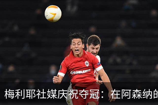梅利耶社媒庆祝夺冠：在阿森纳的首冠，多么美妙的赛季开局！