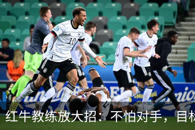 红牛教练放大招：不怕对手，目标续写不败传奇！
